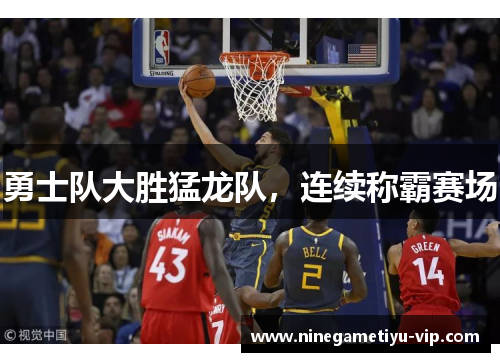 勇士队大胜猛龙队，连续称霸赛场