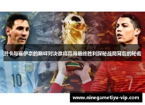 洪卡与塞伊奈的巅峰对决谁将赢得最终胜利探秘战局背后的秘密