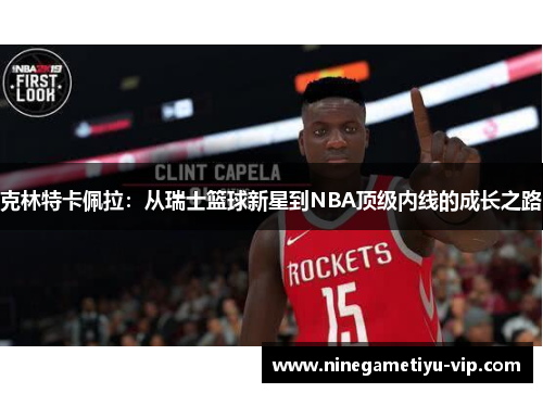 克林特卡佩拉：从瑞士篮球新星到NBA顶级内线的成长之路