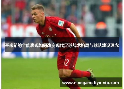 基米希的全能表现如何改变现代足球战术格局与球队建设理念