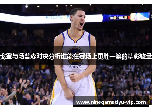 戈登与汤普森对决分析谁能在赛场上更胜一筹的精彩较量